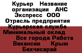 Курьер › Название организации ­ АНС Экспресс, ООО › Отрасль предприятия ­ Курьерская служба › Минимальный оклад ­ 28 000 - Все города Работа » Вакансии   . Крым,Бахчисарай